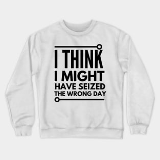 i think i seized the wrong day Crewneck Sweatshirt